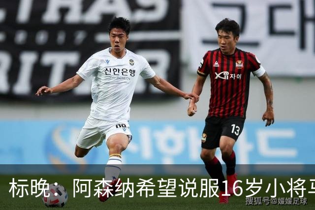 标晚：阿森纳希望说服16岁小将马丁留下